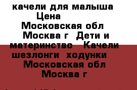 качели для малыша › Цена ­ 2 300 - Московская обл., Москва г. Дети и материнство » Качели, шезлонги, ходунки   . Московская обл.,Москва г.